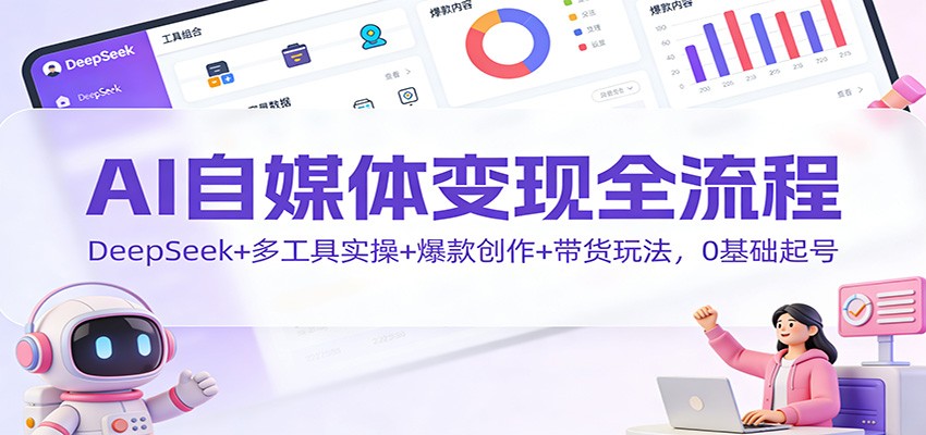 AI自媒体变现全流程:DeepSeek+多工具实操+爆款创作+带货玩法,0基础起号-AI学习资源网