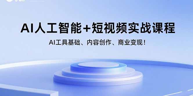 AI人工智能+短视频实战课程：AI工具基础、内容创作、商业变现！-AI学习资源网