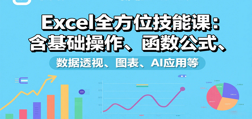 Excel全方位技能课：含基础操作、函数公式、数据透视、图表、AI应用等-AI学习资源网