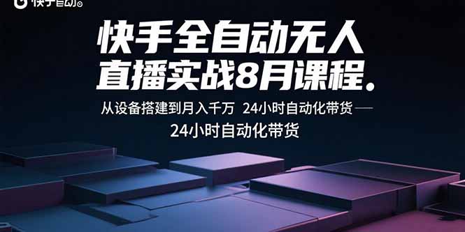快手全自动无人直播实战8月课程：从设备搭建到月入千万 24小时自动化带货-AI学习资源网