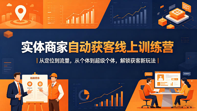 实体商家自动获客线上训练营｜从定位到流量，从个体到超级个体，解锁获客新玩法-AI学习资源网