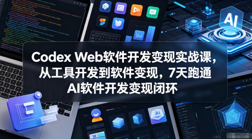 Codex Web软件开发变现实战课,从工具开发到软件变现,7天跑通AI软件开发变现闭环-AI学习资源网