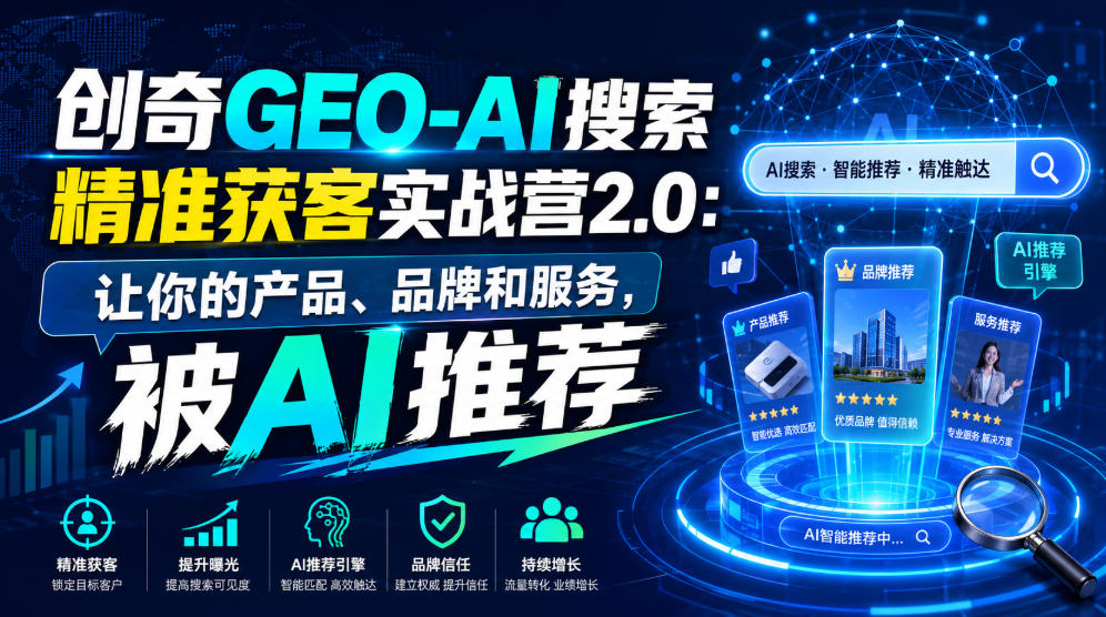 创奇GEO-AI搜索精准获客实战营2.0：让你的产品、品牌和服务，被AI推荐-AI学习资源网