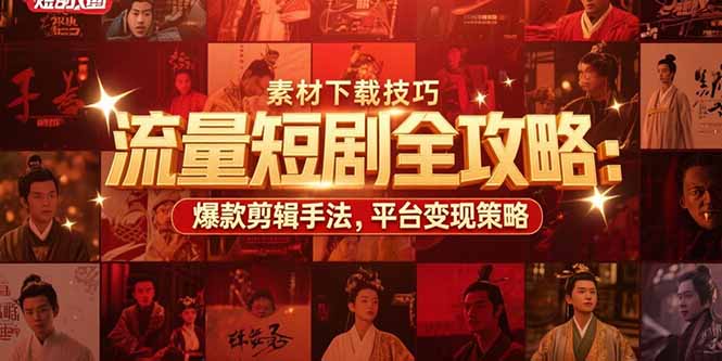 流量短剧全攻略：素材下载技巧，爆款剪辑手法，平台变现策略-AI学习资源网