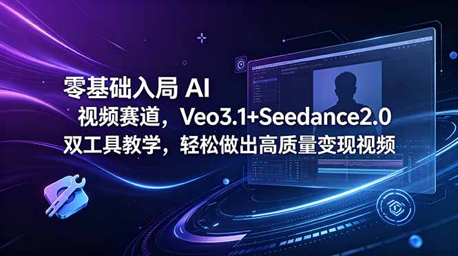 零基础入局 AI 视频赛道，Veo3.1+Seedance2.0 双工具教学，轻松做出高质量变现视频-AI学习资源网