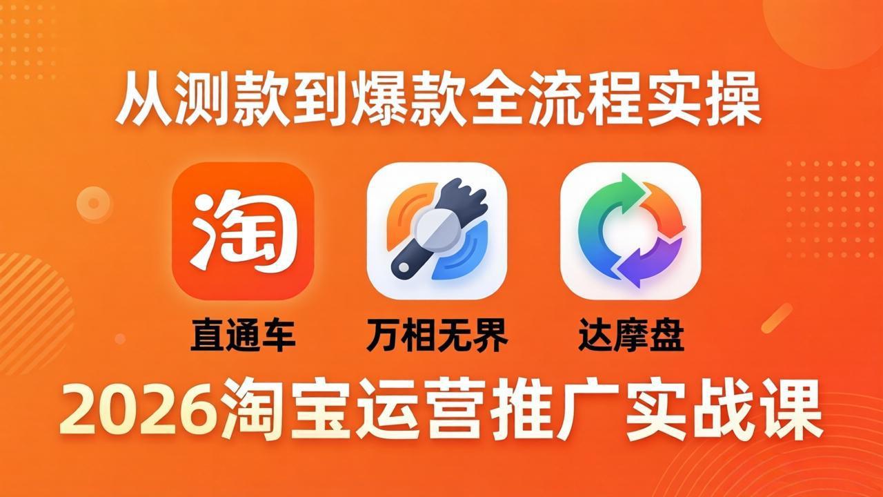 2026淘宝运营推广实战课-更新4月20：直通车 + 万相无界 + 达摩盘，从测款到爆款全流程实操-AI学习资源网