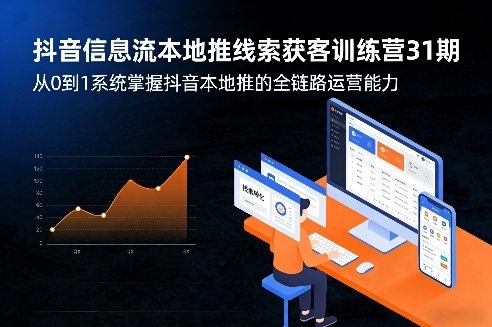 抖音信息流本地推线索获客训练营31期，从0到1系统掌握抖音本地推的全链路运营能力(更新0421)-AI学习资源网