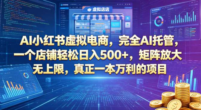 AI小红书虚拟电商，完全AI托管，一个店铺轻松日入500+，矩阵放大无上限，真正一本万利的项目【揭秘】-AI学习资源网