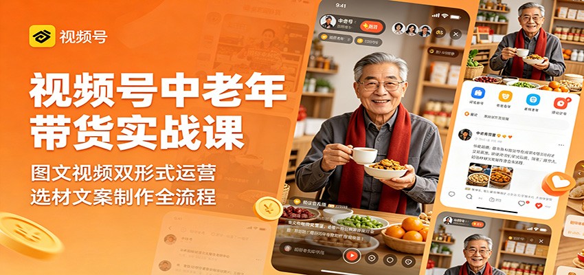 视频号中老年带货实战课：图文视频双形式运营，选材文案制作全流程-AI学习资源网