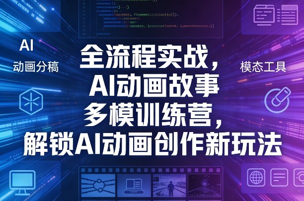 全流程实战，AI动画故事多模训练营，解锁AI动画创作新玩法-AI学习资源网