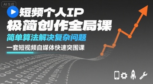 短视频个人IP极简创作全局课，简单算法解决复杂问题，一套短视频自媒体快速突围课-AI学习资源网