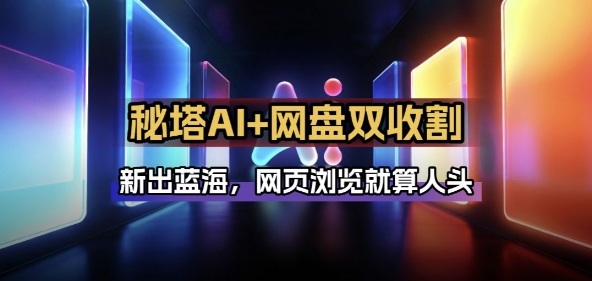 秘塔AI项目拆解_AI智能体配合网盘拉新项目双倍收割打法-AI学习资源网