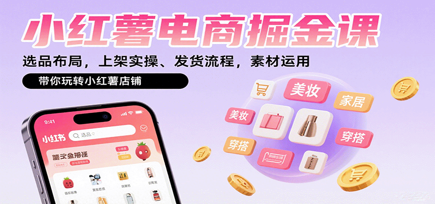 小红薯电商掘金课：选品布局，上架实操、发货流程，素材运用，带你玩转小红薯店铺-AI学习资源网