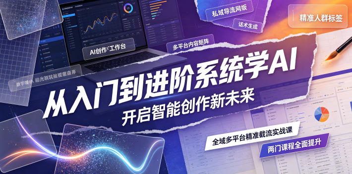 从入门到进阶系统学AI,开启智能创作新未来,两门课程,全面提升你的AI创作能力-AI学习资源网