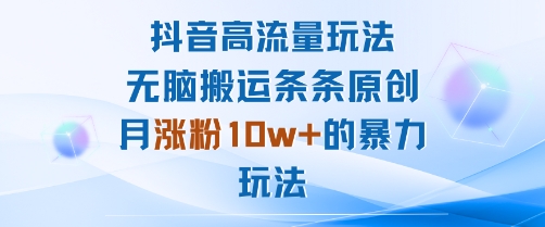 抖音高流量玩法：无脑搬运条条原创，月涨粉10w+的暴力玩法-AI学习资源网