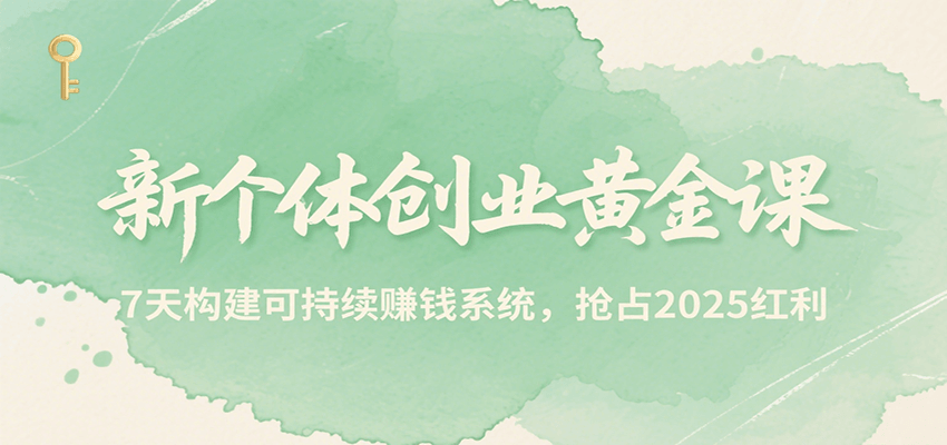 新个体创业黄金课，7天构建可持续赚钱系统，抢占2025红利-AI学习资源网