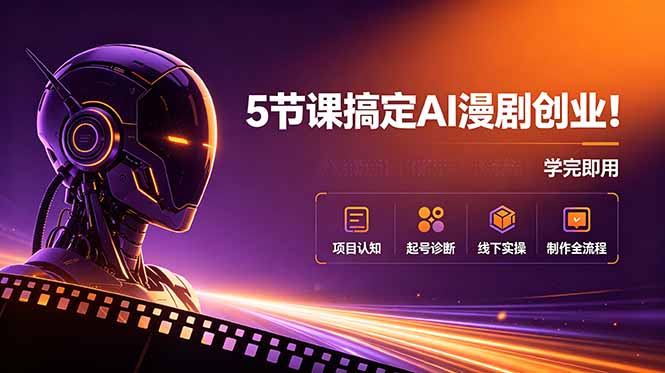 5节课搞定AI漫剧创业!项目认知+起号诊断+线下实操+制作全流程,学完即用-AI学习资源网