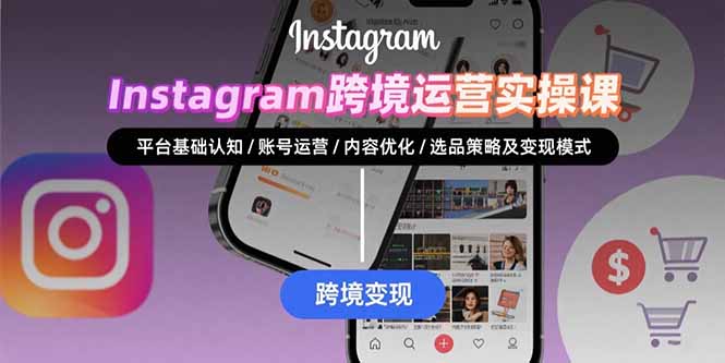 Instagram跨境运营实战：平台认知/账号运营/内容优化/选品策略及变现模式-AI学习资源网