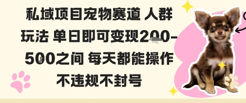 私域宠物项目赛道人群玩法单日即可变现2-5张之间每天都能操作不违规不封号-AI学习资源网