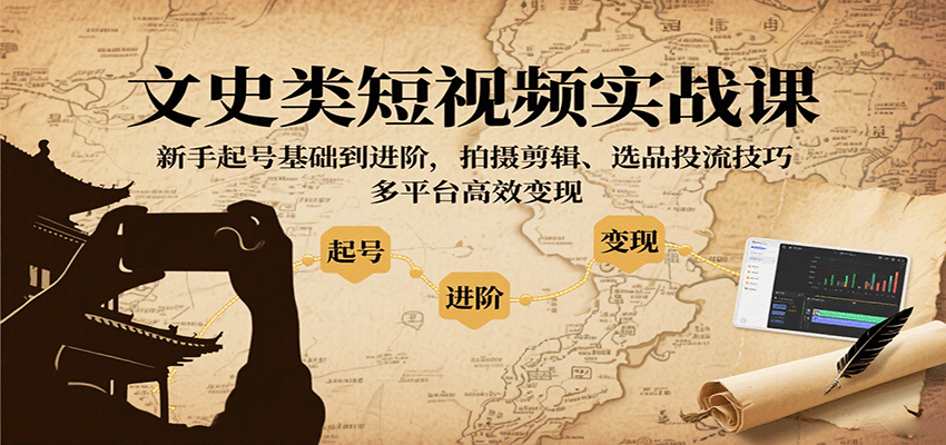 文史类短视频实战课，新手起号基础到进阶，拍摄剪辑、选品投流技巧，多平台高效变现-AI学习资源网