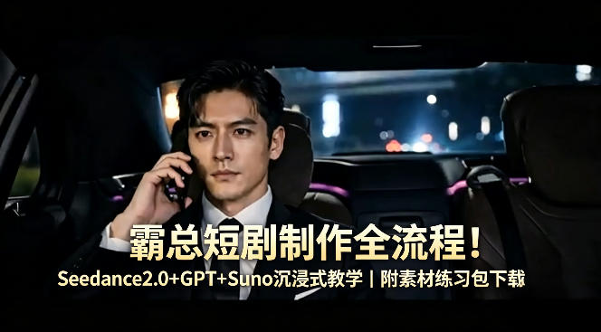 霸总短剧制作全流程！Seedance2.0+GPT+Suno沉浸式教学｜附素材练习包下载-AI学习资源网