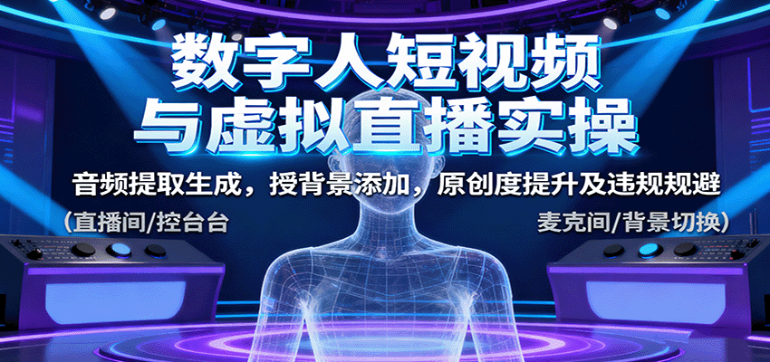 数字人短视频与虚拟直播实操，音频提取生成，背景添加，原创度提升及违规规避-AI学习资源网