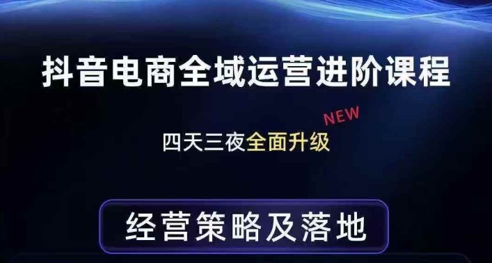抖音电商全域运营进阶课程，经营策略及落地，全链路拆解直击底层逻辑-AI学习资源网