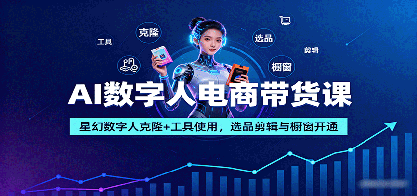 AI数字人电商带货课：星幻数字人克隆+工具使用，选品剪辑与橱窗开通-AI学习资源网