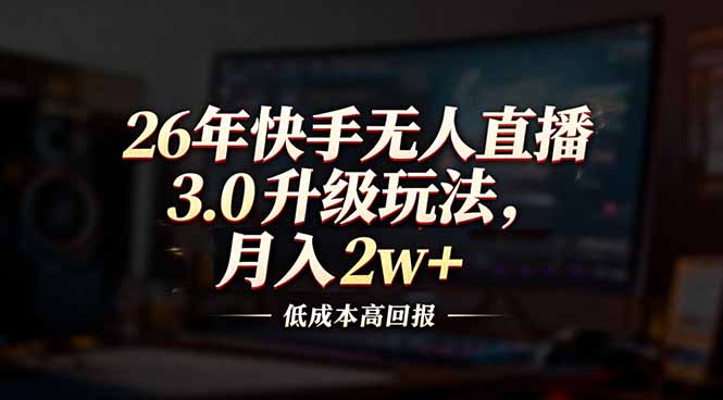 26年快手无人直播3.0升级玩法，低成本高回报，月入2w+-AI学习资源网