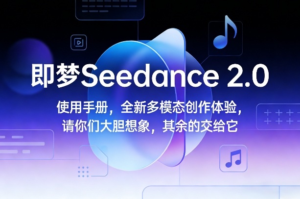 即梦Seedance 2.0使用手册，全新多模态创作体验，请你们大胆想象，其余的交给它-AI学习资源网