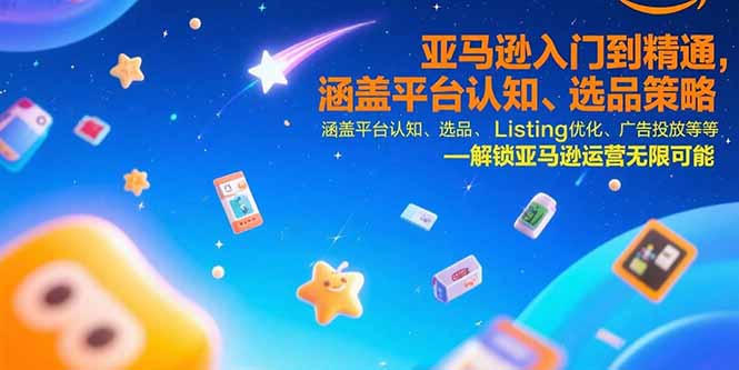 亚马逊入门到精通，涵盖平台认知、选品策略、Listing优化、广告投放/等等-AI学习资源网