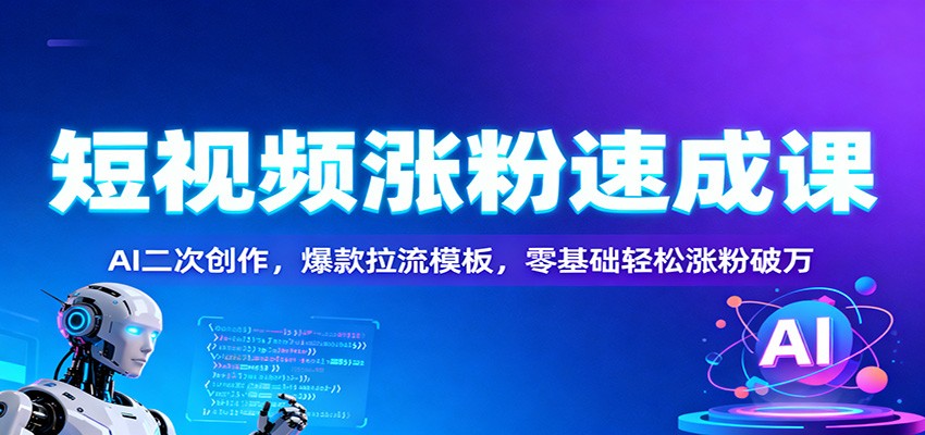 短视频涨粉速成课:AI二次创作,爆款拉流模板,零基础轻松涨粉破万-AI学习资源网