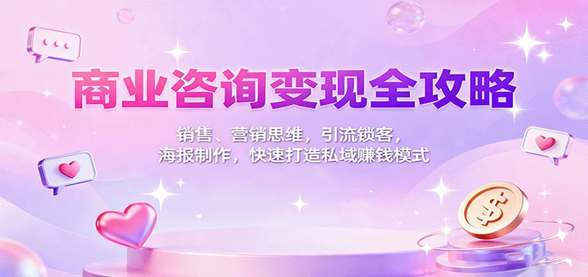 商业咨询变现全攻略：销售、营销思维，引流锁客，海报制作，快速打造私域赚钱模式-AI学习资源网