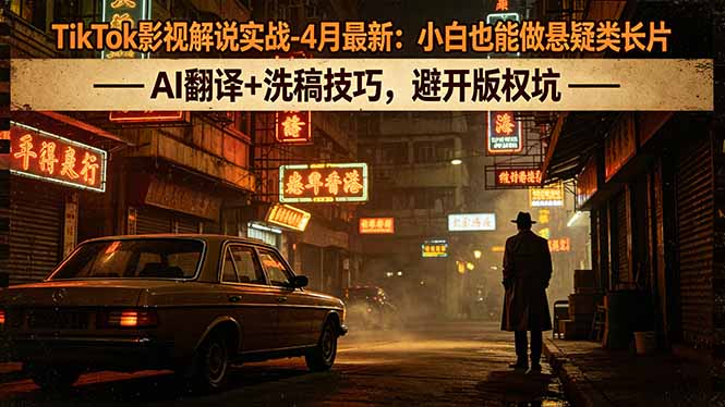 TikTok影视解说实战-4月最新：小白也能做悬疑类长片，AI翻译+洗稿技巧，避开版权坑-AI学习资源网