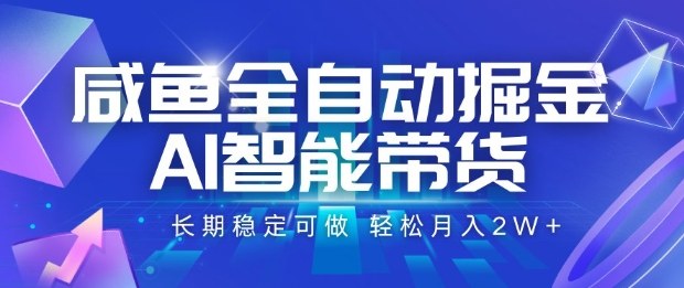 咸鱼全自动掘金，AI智能带货长期稳定可做，轻松月入2W+【揭秘】-AI学习资源网
