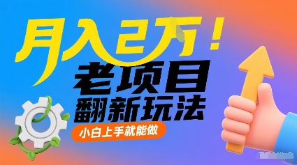 月入2W!老项目翻新玩法,小白上手就能做,非常容易上手-AI学习资源网