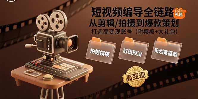 短视频编导全链路：从剪辑/拍摄到爆款策划,打造高变现账号(附模板+大礼包-AI学习资源网