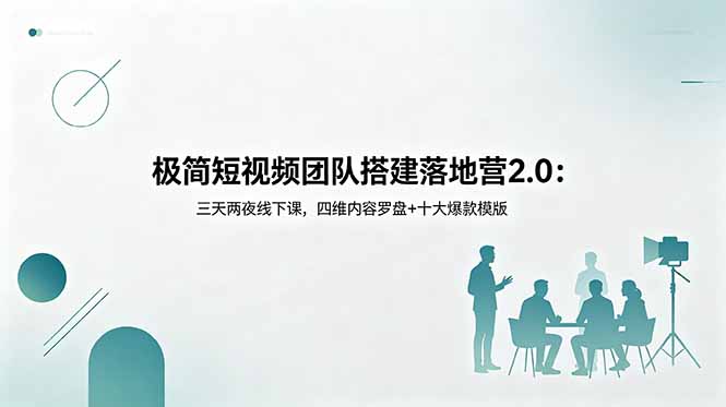 极简短视频团队搭建落地营2.0:三天两夜线下课,四维内容罗盘+十大爆款模版-AI学习资源网