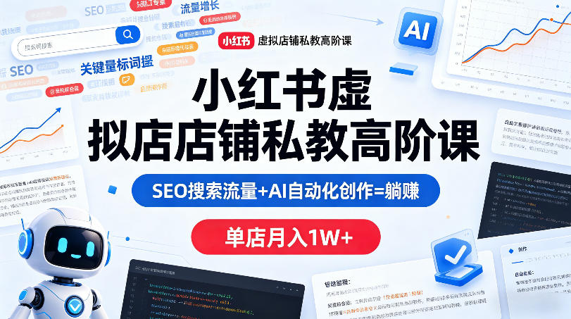 小红书虚拟店铺私教高阶课，SEO搜索流量+AI自动化创作=躺賺，单店月入1W+-AI学习资源网