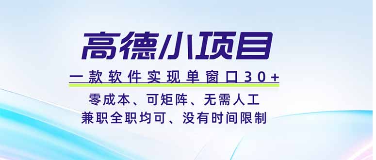 高德小项目，一款软件实现单窗口+、零成本、可矩阵、零人工、兼职全职均可、没有时间限制-AI学习资源网