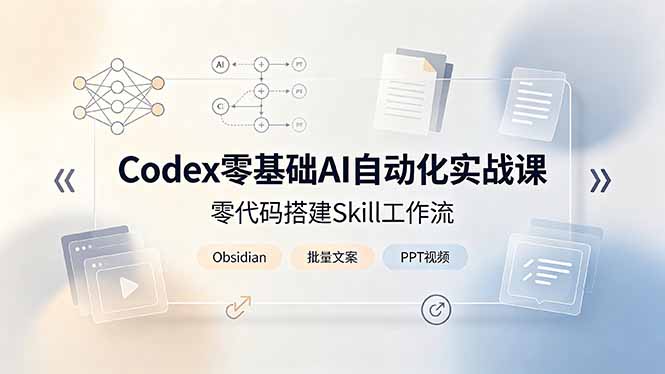 Codex零基础AI自动化实战课,零代码搭建Skill工作流,搭配Obsidian批量制作文案PPT视频-AI学习资源网