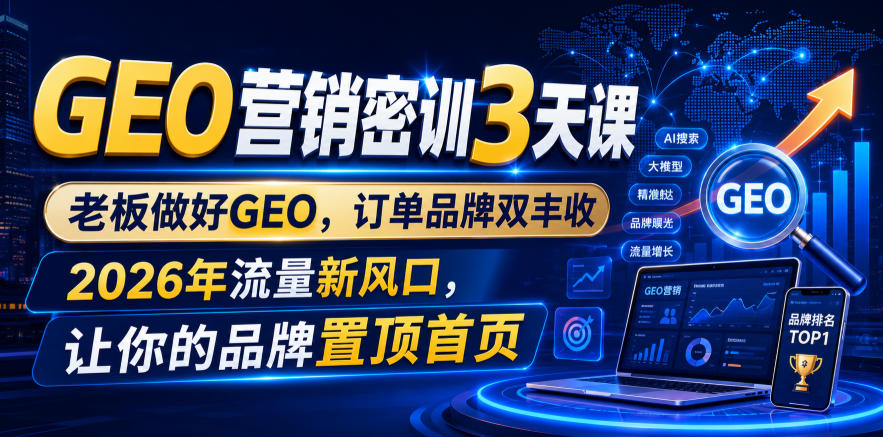 GEO营销密训3天课，老板做好GEO，订单品牌双丰收，2026年流量新风口，让你的品牌置顶首页-AI学习资源网