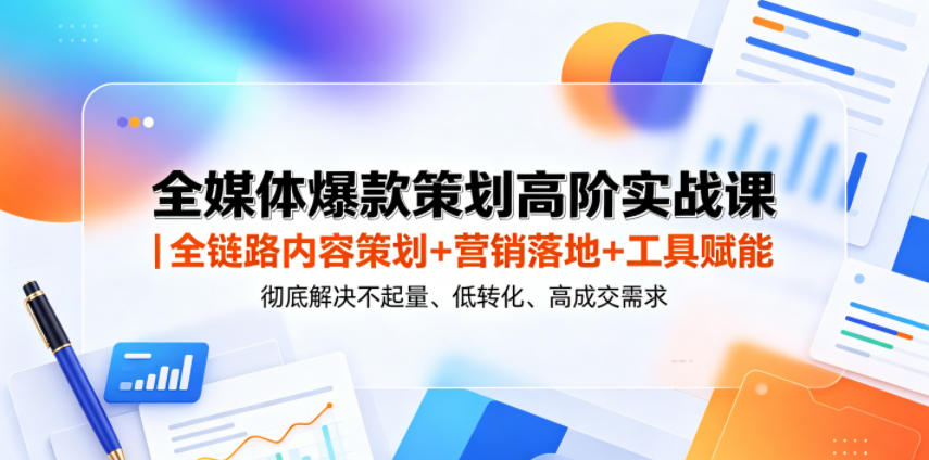 全媒体爆款策划高阶实战课｜全链路内容策划+营销落地+工具赋能，彻底解决不起量、低转化、低成交难题-AI学习资源网