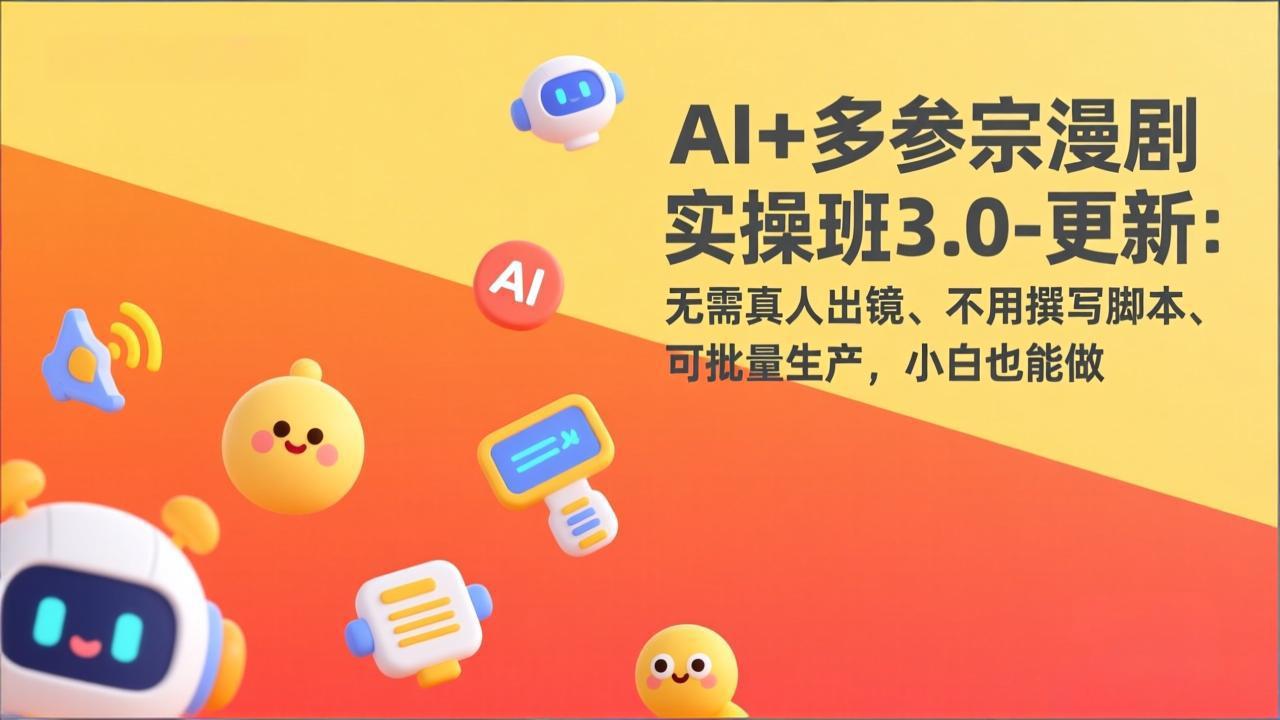 AI+多参宗漫剧实操班3.0-更新:无需真人出镜、不用撰写脚本、可批量生产,小白也能做-AI学习资源网