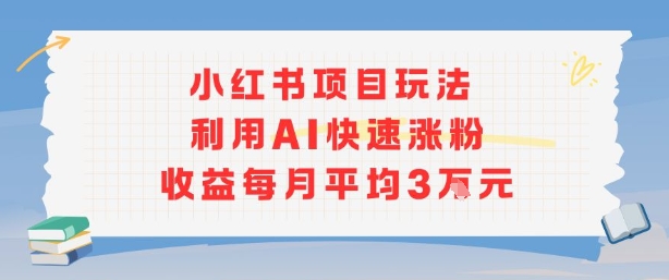 小红书商单项目新玩法，利用AI快速涨粉收益每月平均3W-AI学习资源网