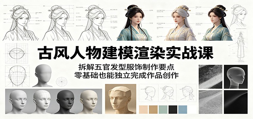 古风人物建模渲染实战课：拆解五官发型服饰制作要点，零基础也能独立完成作品创作-AI学习资源网