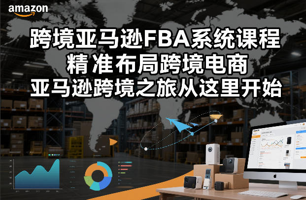 跨境亚马逊FBA系统课程，精准布局跨境电商，亚马逊跨境之旅从这里开始-AI学习资源网