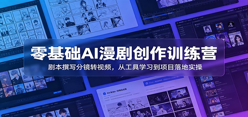 零基础AI漫剧创作训练营：剧本撰写分镜转视频，从工具学习到项目落地实操-AI学习资源网