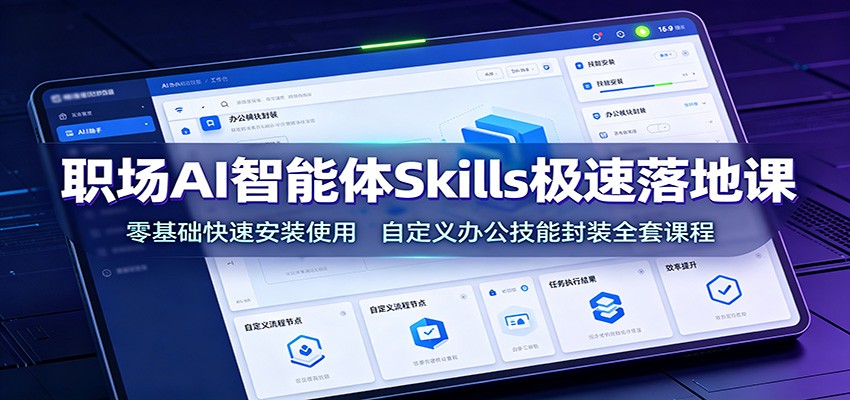 职场AI智能体Skills极速落地课：零基础快速安装使用，自定义办公技能封装全套课程-AI学习资源网
