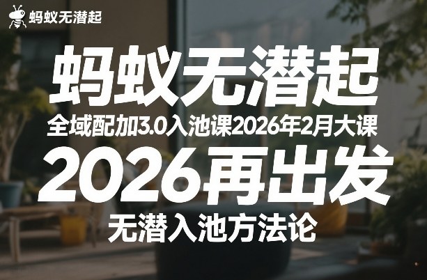 蚂蚁无潜不起全域配抖加3.0入池课2026年2月大课，2026再出发，无潜入池方法论-AI学习资源网